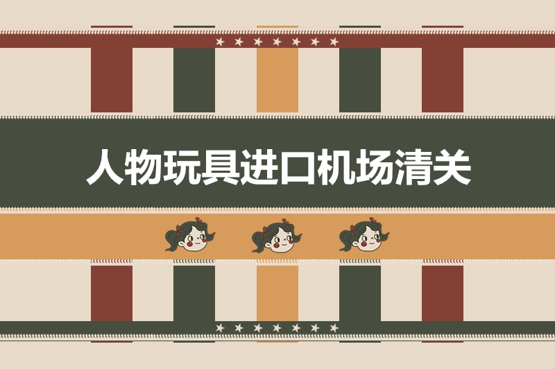 1676022820380118.jpg 人物玩具進(jìn)口機(jī)場清關(guān).jpg